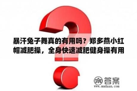 暴汗兔子舞真的有用嗎？鄭多燕小紅帽減肥操，全身快速減肥健身操有用嗎？