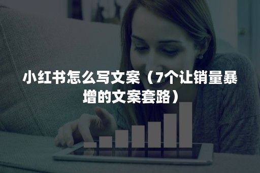 小紅書怎么寫文案（7個讓銷量暴增的文案套路）