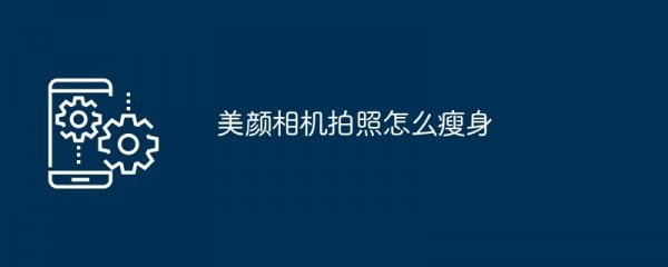 美顏相機(jī)拍照怎么瘦身[多圖]