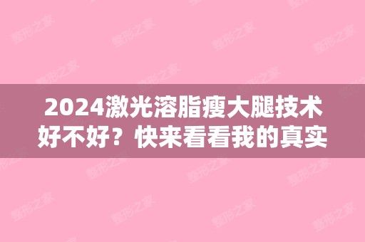 2024激光溶脂瘦大腿技術(shù)好不好？快來(lái)看看我的真實(shí)案例圖分享吧（激光溶脂瘦大腿效果怎樣?）