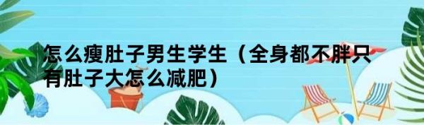 怎么瘦肚子男生學(xué)生（全身都不胖只有肚子大怎么減肥）