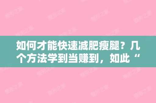 如何才能快速減肥瘦腿？幾個(gè)方法學(xué)到當(dāng)賺到，如此“享瘦”（怎么才能快速減肥瘦腿）