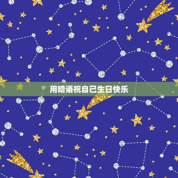 用暗语祝自己生日快乐，想发一个隐晦点的祝自己生日快乐的说说怎么写？ 第1张