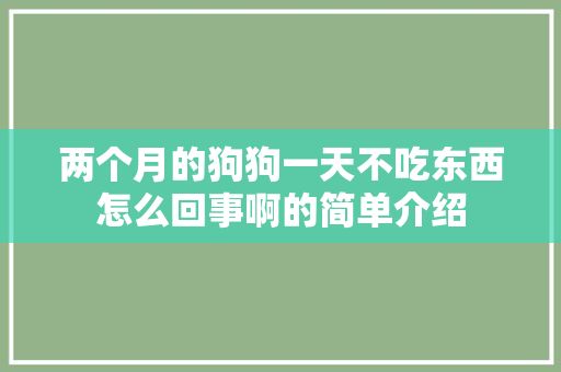 两个月的狗狗一天不吃东西怎么回事啊的简单介绍