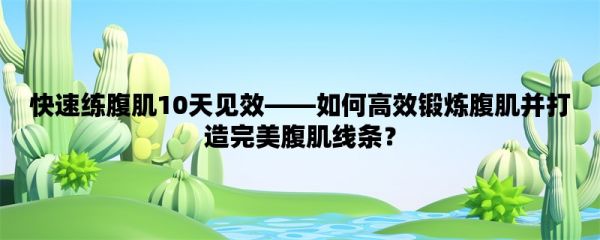 快速練腹肌10天見效，如何高效鍛煉腹肌并打造完美腹肌線條？