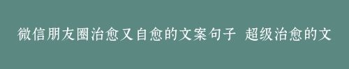 微信朋友圈治愈又自愈的文案句子 超級治愈的文案
