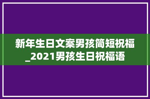 新年生日文案男孩簡短祝福_2021男孩生日祝福語