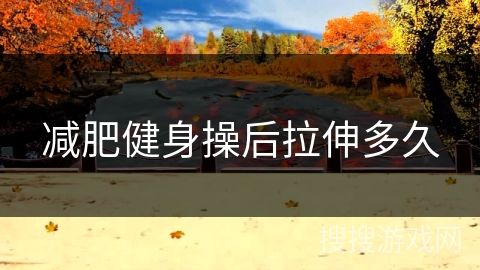 減肥健身操后拉伸多久