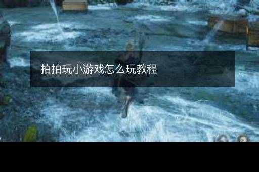 拍拍玩小游戲怎么玩教程