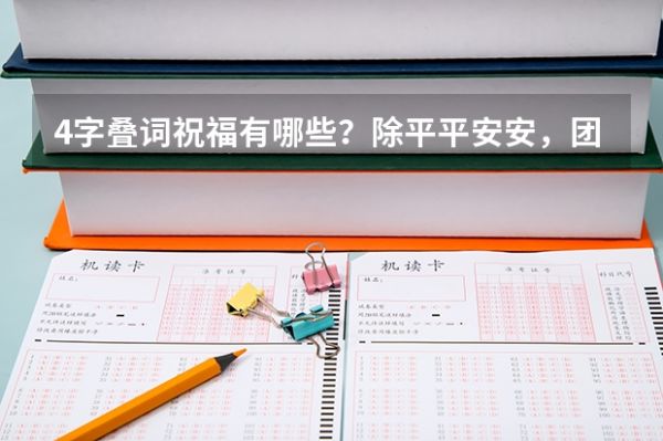 4字疊詞祝福有哪些？除平平安安，團(tuán)團(tuán)圓圓，健健康康，開開心心，快快的，和和美美，幸幸福福，還有？
