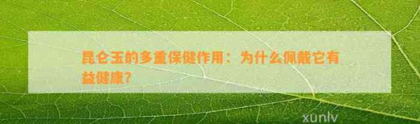 昆侖玉的多重保健作用：為什么佩戴它有益健康？