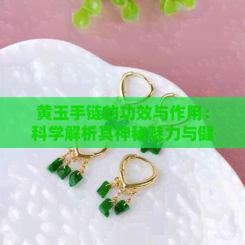 黄玉手链的功效与作用：科学解析其神秘魅力与健康益处