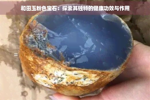 和田玉粉色寶石：探索其獨(dú)特的健康功效與作用
