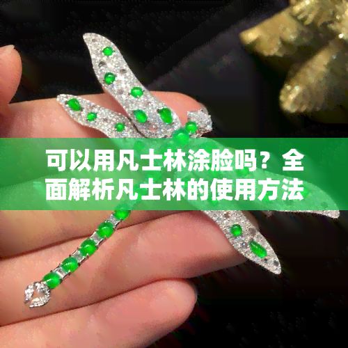 可以用凡士林涂脸吗？全面解析凡士林的使用方法与注意事项