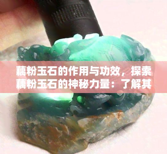 藕粉玉石的作用與功效，探索藕粉玉石的神秘力量：了解其作用與功效