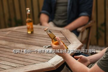 在網上看到一個修正健康商城是修正集團的嗎正規(guī)嗎