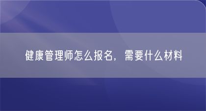 健康管理师怎么报名，需要什么材料(图1)