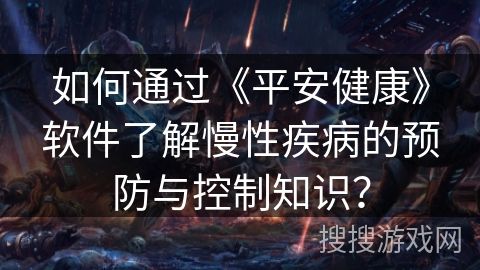 如何通過《平安健康》軟件了解慢性疾病的預(yù)防與控制知識(shí)？
