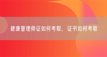 健康管理师证如何考取，证书如何考取(图1)
