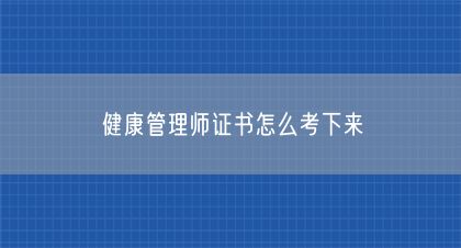 健康管理师证书怎么考下来(图1)