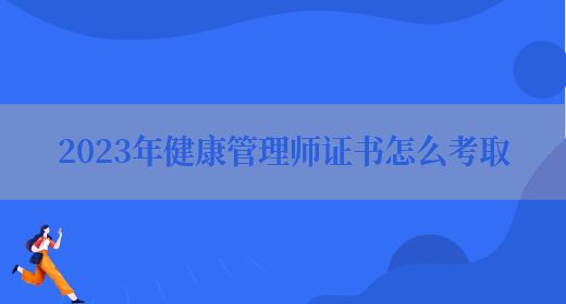 2023年健康管理师证书怎么考取(图1)