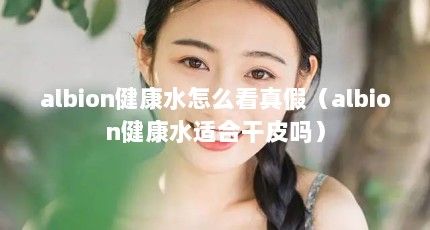albion健康水怎么看真假（albion健康水適合干皮嗎）