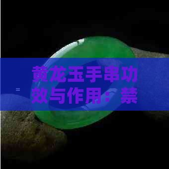 黃龍玉手串功效與作用：禁忌、質量與作用詳解