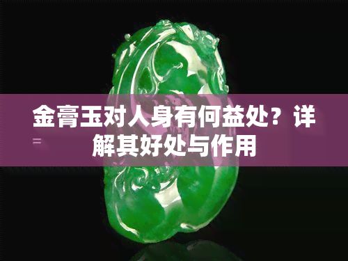 金膏玉對人身有何益處？詳解其好處與作用