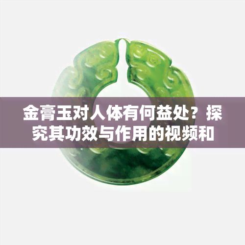 金膏玉對人體有何益處？探究其功效與作用的視頻和圖片