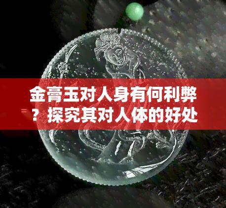 金膏玉對人身有何利弊？探究其對人體的好處與壞處