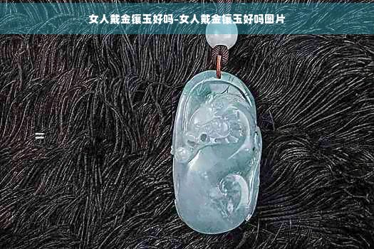 女人戴金鑲玉好嗎-女人戴金鑲玉好嗎圖片