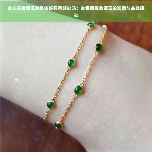 女人帶金鑲玉對身體好嗎有好處嗎：女性佩戴金鑲玉的影響與益處探究