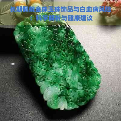 長期佩戴金珠玉珠飾品與白血病風(fēng)險(xiǎn)：科學(xué)解析與健康建議