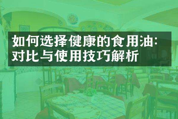 如何選擇健康的食用油：對比與使用技巧解析