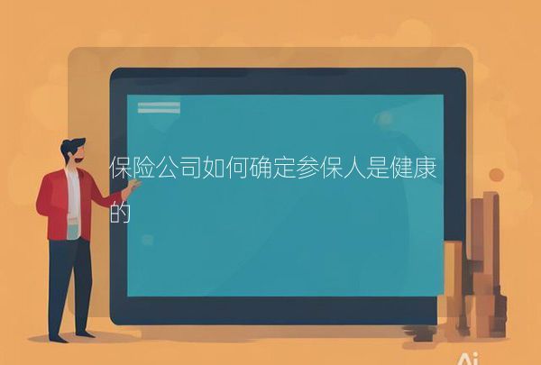 保險(xiǎn)公司如何確定參保人是健康的,第1張
