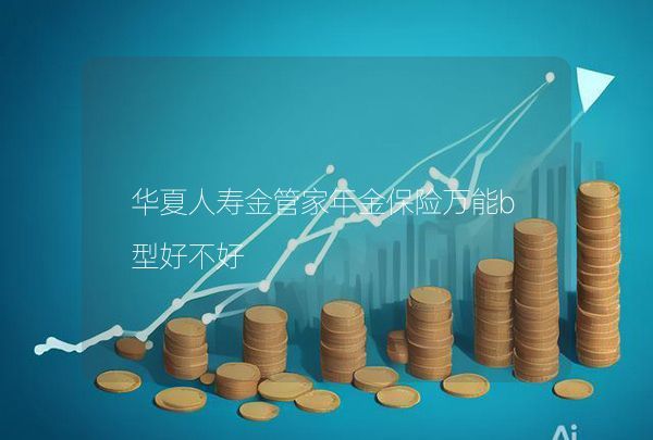华夏人寿金管家年金保险万能b型好不好