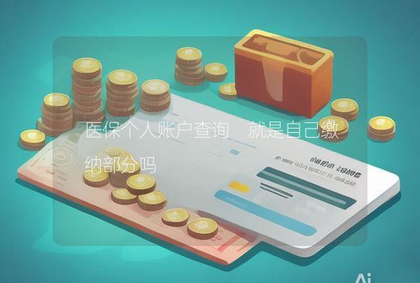 医保个人账户查询 就是自己缴纳部分吗