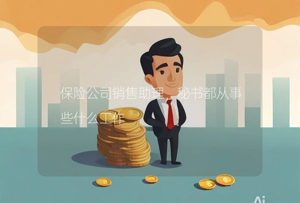 保險公司銷售助理，秘書都從事些什么工作