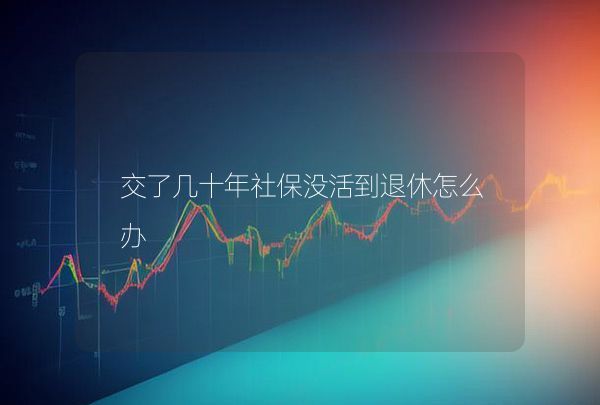 交了几十年社保没活到退休怎么办