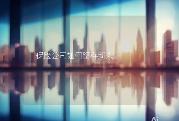 保險公司如何留存新人