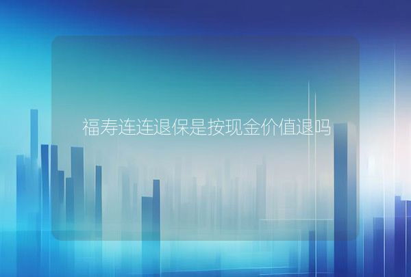 福寿连连退保是按现金价值退吗