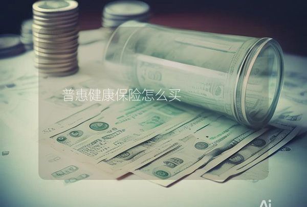 普惠健康保险怎么买,第1张