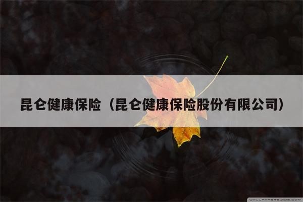 昆仑健康保险（昆仑健康保险股份有限公司）
