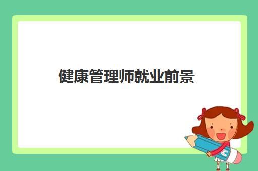 健康管理師就業(yè)前景(健康管理師證書(shū)用途)