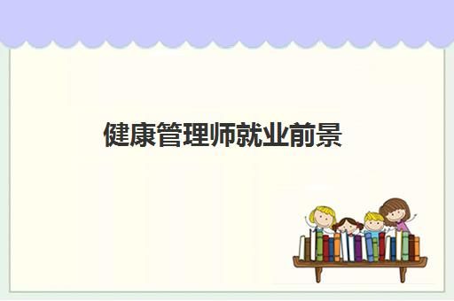 健康管理师就业前景,2023三级健康管理师报考条件