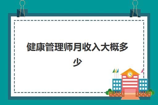 健康管理師月收入大概多少,健康管理師就業(yè)前景好嗎