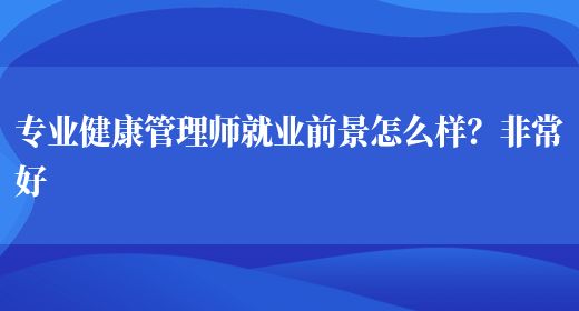 專業(yè)健康管理師就業(yè)前景怎么樣？非常好(圖1)