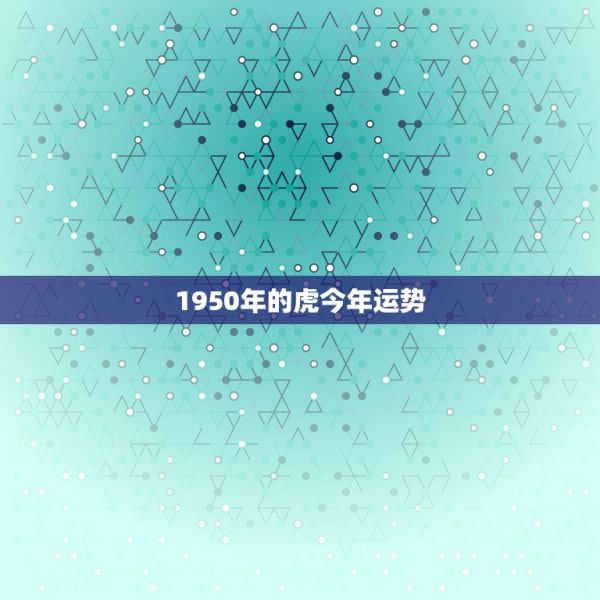 1950年的虎今年运势，86年虎今年运势如何？ 第1张