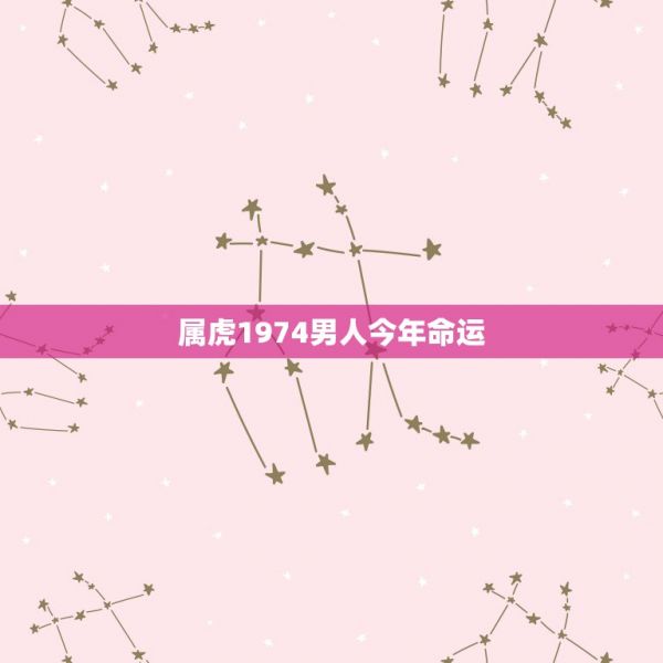 属虎1974男人今年命运，1974年属虎男一生的命运 第1张