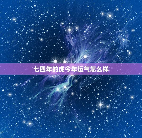 七四年的虎今年运气怎么样，七四年属虎今年运程 第1张